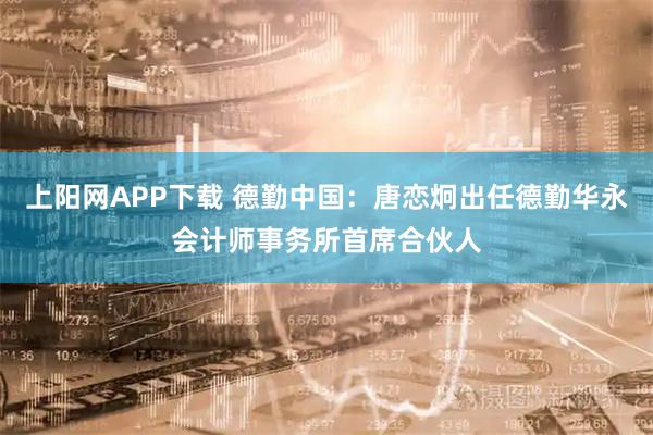 上阳网APP下载 德勤中国：唐恋炯出任德勤华永会计师事务所首席合伙人