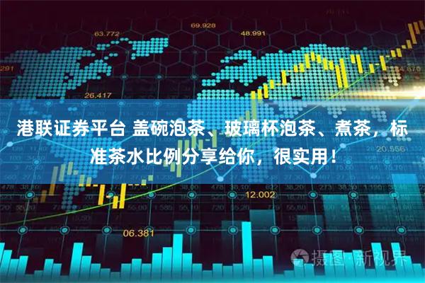港联证券平台 盖碗泡茶、玻璃杯泡茶、煮茶,标准茶水比例分享给你,很实用!
