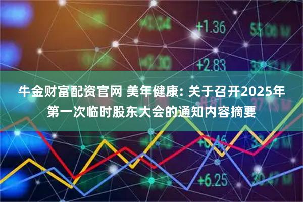 牛金财富配资官网 美年健康: 关于召开2025年第一次临时股东大会的通知内容摘要