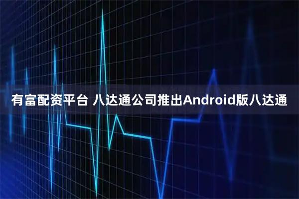 有富配资平台 八达通公司推出Android版八达通